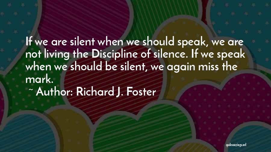 Richard J. Foster Quotes: If We Are Silent When We Should Speak, We Are Not Living The Discipline Of Silence. If We Speak When