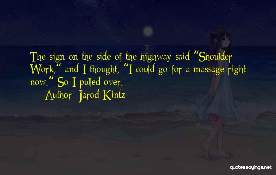 Jarod Kintz Quotes: The Sign On The Side Of The Highway Said Shoulder Work, And I Thought, I Could Go For A Massage