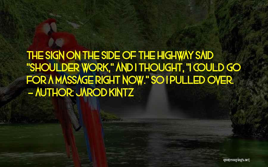 Jarod Kintz Quotes: The Sign On The Side Of The Highway Said Shoulder Work, And I Thought, I Could Go For A Massage