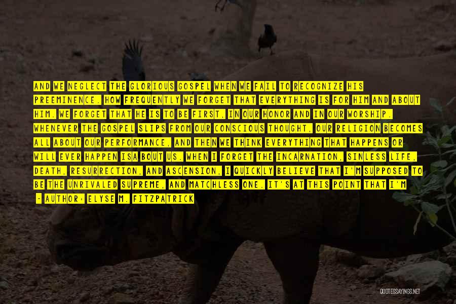 Elyse M. Fitzpatrick Quotes: And We Neglect The Glorious Gospel When We Fail To Recognize His Preeminence. How Frequently We Forget That Everything Is