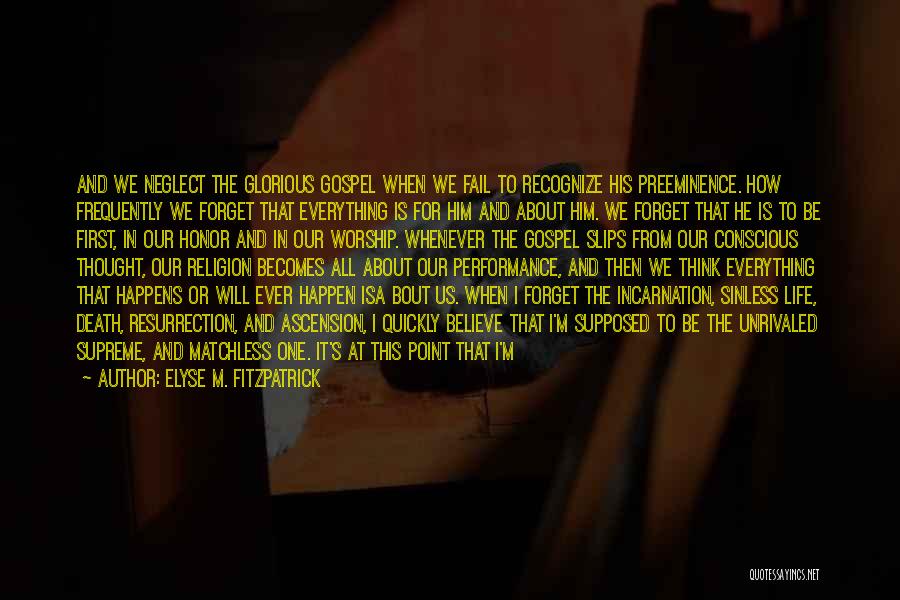 Elyse M. Fitzpatrick Quotes: And We Neglect The Glorious Gospel When We Fail To Recognize His Preeminence. How Frequently We Forget That Everything Is