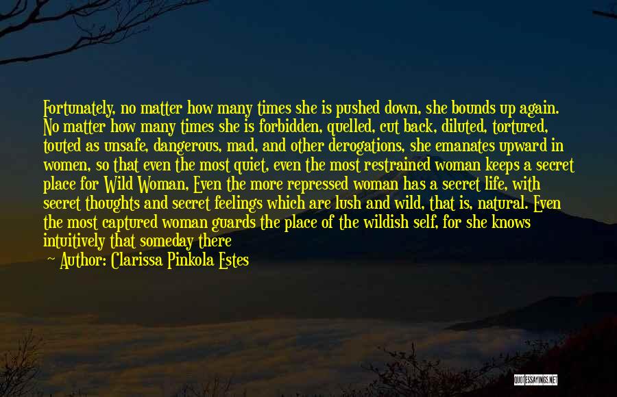 Clarissa Pinkola Estes Quotes: Fortunately, No Matter How Many Times She Is Pushed Down, She Bounds Up Again. No Matter How Many Times She