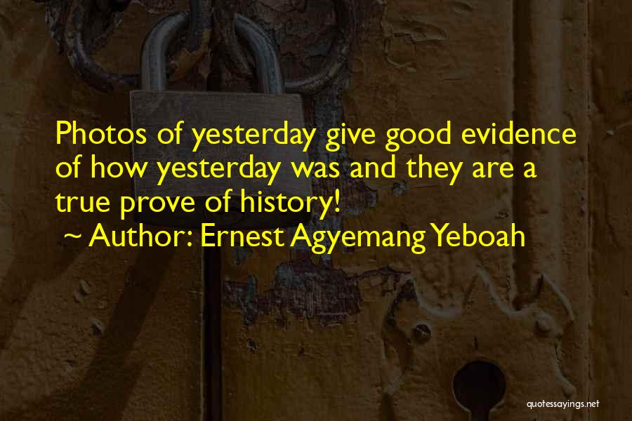 Ernest Agyemang Yeboah Quotes: Photos Of Yesterday Give Good Evidence Of How Yesterday Was And They Are A True Prove Of History!