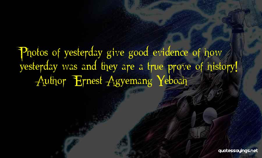 Ernest Agyemang Yeboah Quotes: Photos Of Yesterday Give Good Evidence Of How Yesterday Was And They Are A True Prove Of History!