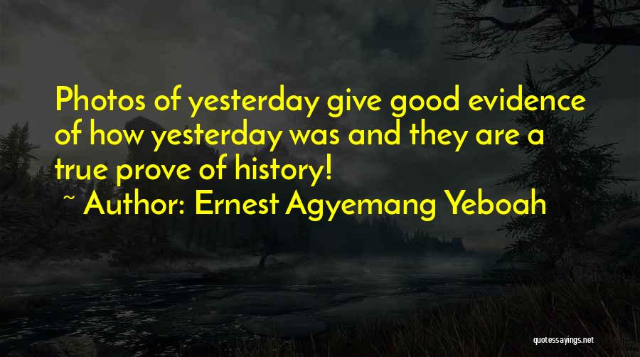 Ernest Agyemang Yeboah Quotes: Photos Of Yesterday Give Good Evidence Of How Yesterday Was And They Are A True Prove Of History!