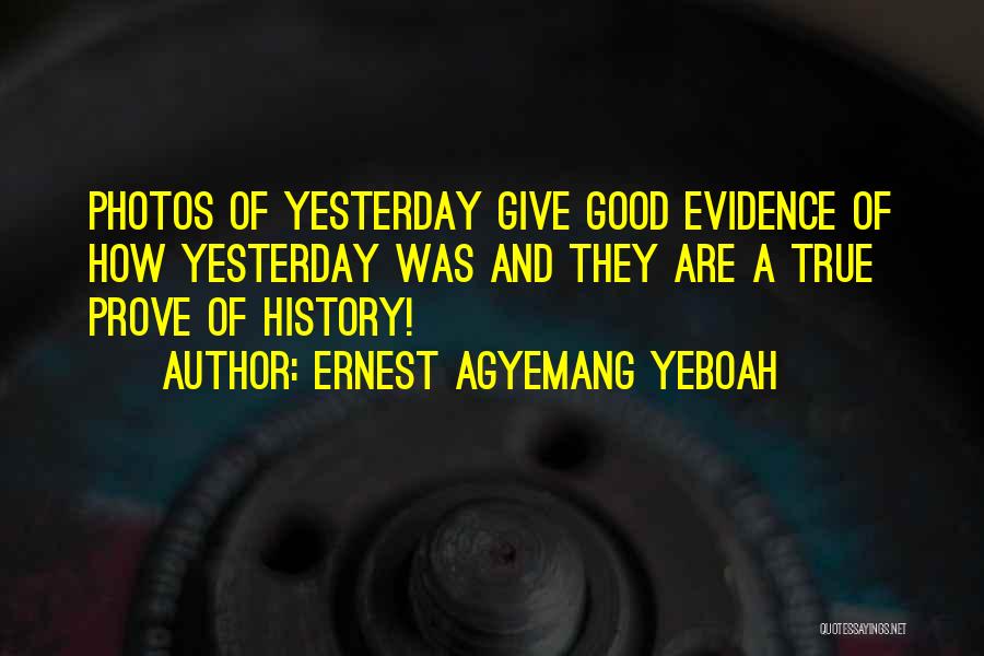 Ernest Agyemang Yeboah Quotes: Photos Of Yesterday Give Good Evidence Of How Yesterday Was And They Are A True Prove Of History!