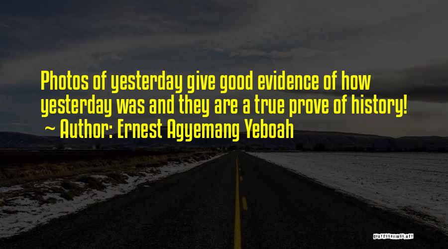 Ernest Agyemang Yeboah Quotes: Photos Of Yesterday Give Good Evidence Of How Yesterday Was And They Are A True Prove Of History!