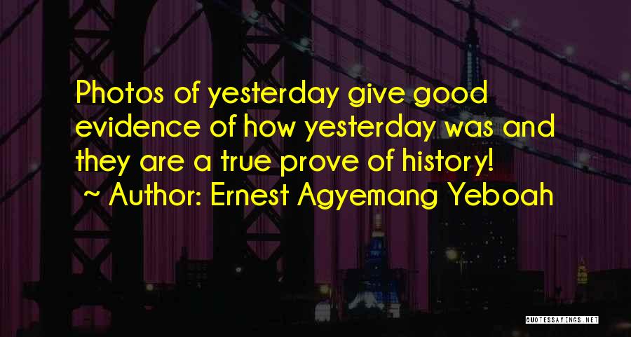 Ernest Agyemang Yeboah Quotes: Photos Of Yesterday Give Good Evidence Of How Yesterday Was And They Are A True Prove Of History!