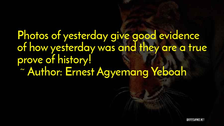 Ernest Agyemang Yeboah Quotes: Photos Of Yesterday Give Good Evidence Of How Yesterday Was And They Are A True Prove Of History!