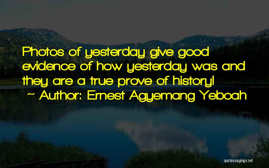 Ernest Agyemang Yeboah Quotes: Photos Of Yesterday Give Good Evidence Of How Yesterday Was And They Are A True Prove Of History!