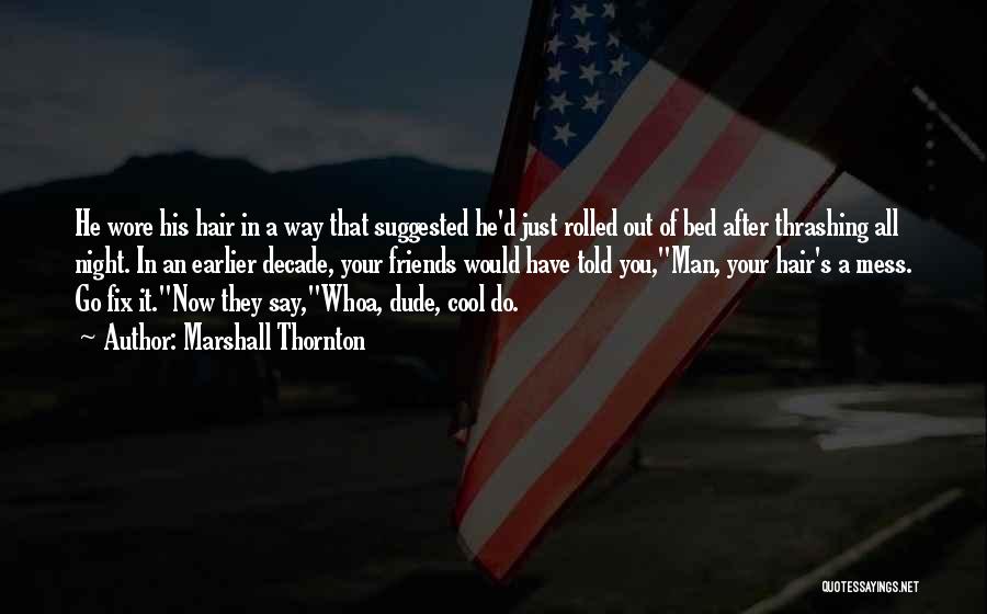 Marshall Thornton Quotes: He Wore His Hair In A Way That Suggested He'd Just Rolled Out Of Bed After Thrashing All Night. In