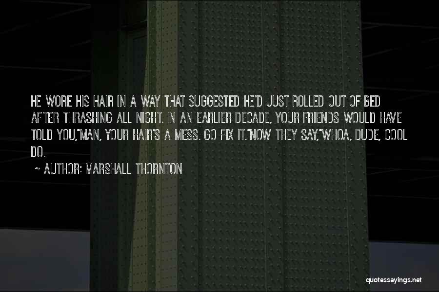 Marshall Thornton Quotes: He Wore His Hair In A Way That Suggested He'd Just Rolled Out Of Bed After Thrashing All Night. In