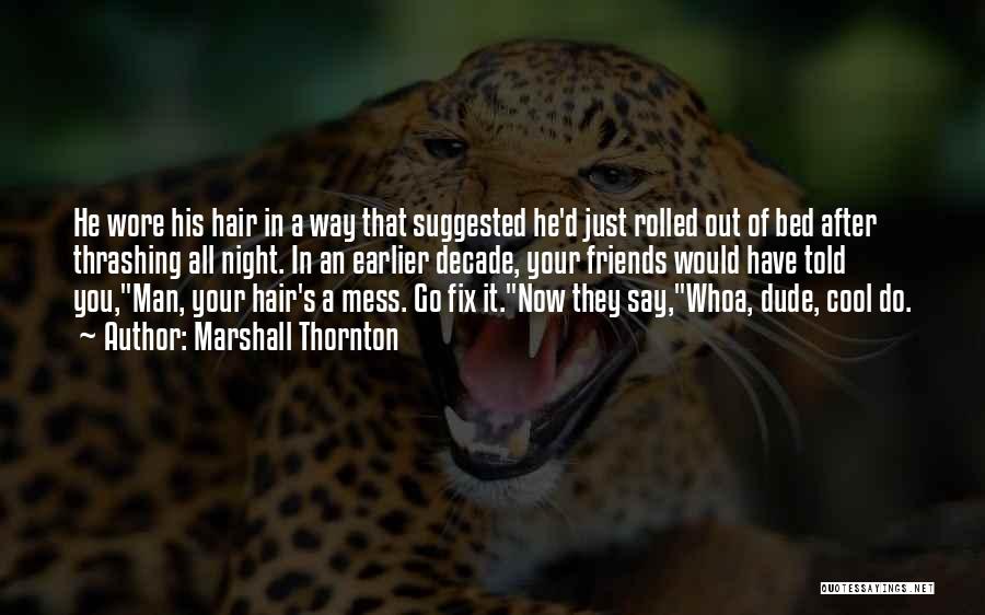 Marshall Thornton Quotes: He Wore His Hair In A Way That Suggested He'd Just Rolled Out Of Bed After Thrashing All Night. In