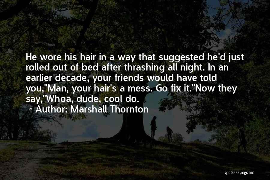 Marshall Thornton Quotes: He Wore His Hair In A Way That Suggested He'd Just Rolled Out Of Bed After Thrashing All Night. In