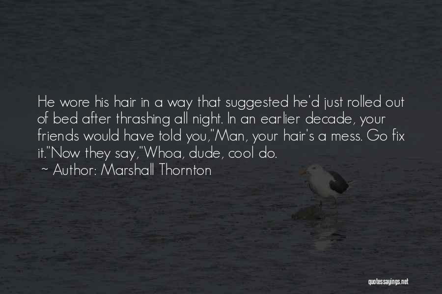 Marshall Thornton Quotes: He Wore His Hair In A Way That Suggested He'd Just Rolled Out Of Bed After Thrashing All Night. In