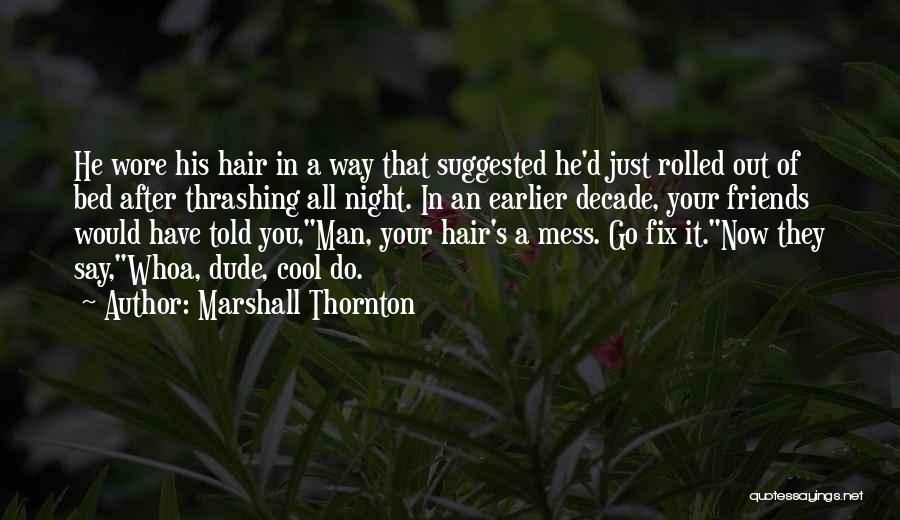 Marshall Thornton Quotes: He Wore His Hair In A Way That Suggested He'd Just Rolled Out Of Bed After Thrashing All Night. In