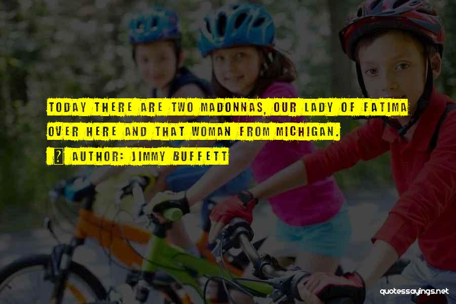Jimmy Buffett Quotes: Today There Are Two Madonnas, Our Lady Of Fatima Over Here And That Woman From Michigan.