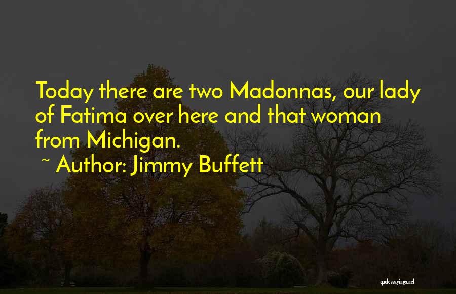 Jimmy Buffett Quotes: Today There Are Two Madonnas, Our Lady Of Fatima Over Here And That Woman From Michigan.