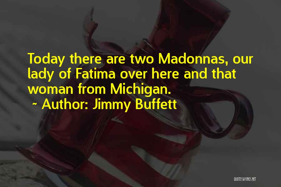 Jimmy Buffett Quotes: Today There Are Two Madonnas, Our Lady Of Fatima Over Here And That Woman From Michigan.