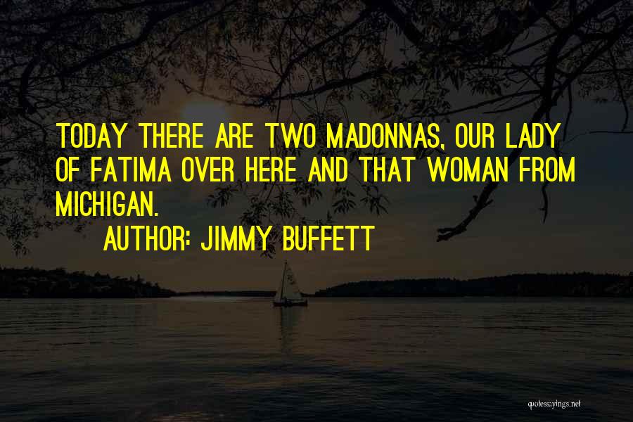 Jimmy Buffett Quotes: Today There Are Two Madonnas, Our Lady Of Fatima Over Here And That Woman From Michigan.