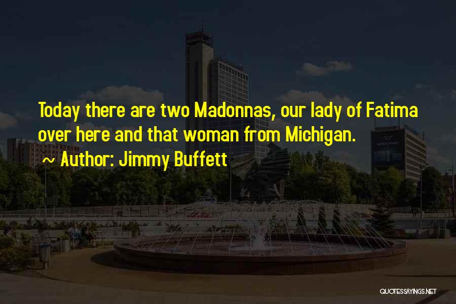 Jimmy Buffett Quotes: Today There Are Two Madonnas, Our Lady Of Fatima Over Here And That Woman From Michigan.