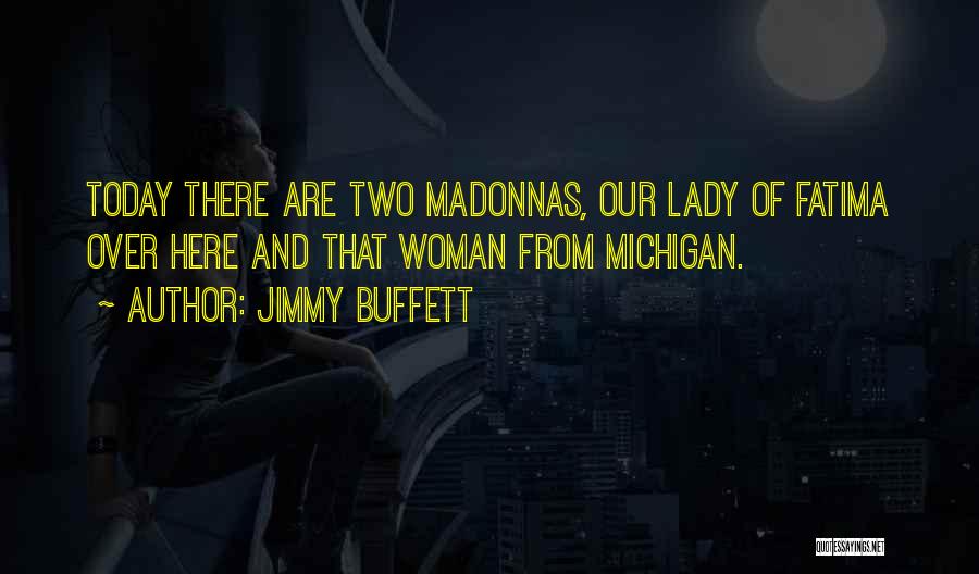 Jimmy Buffett Quotes: Today There Are Two Madonnas, Our Lady Of Fatima Over Here And That Woman From Michigan.