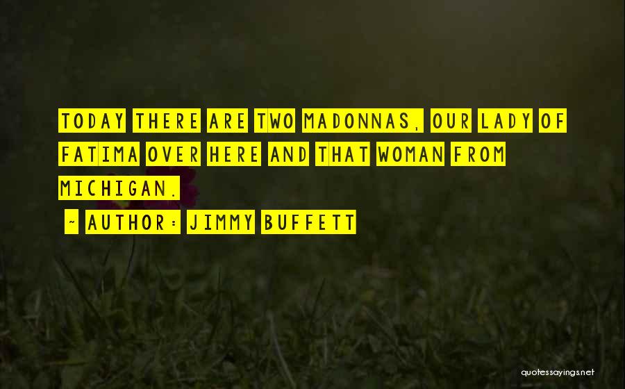 Jimmy Buffett Quotes: Today There Are Two Madonnas, Our Lady Of Fatima Over Here And That Woman From Michigan.