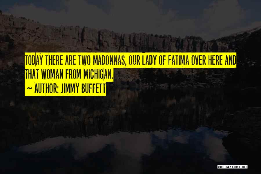 Jimmy Buffett Quotes: Today There Are Two Madonnas, Our Lady Of Fatima Over Here And That Woman From Michigan.