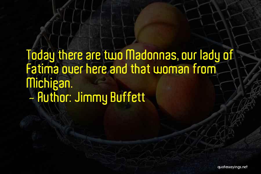 Jimmy Buffett Quotes: Today There Are Two Madonnas, Our Lady Of Fatima Over Here And That Woman From Michigan.