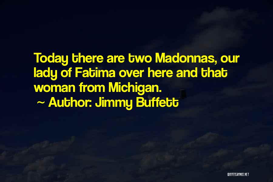 Jimmy Buffett Quotes: Today There Are Two Madonnas, Our Lady Of Fatima Over Here And That Woman From Michigan.