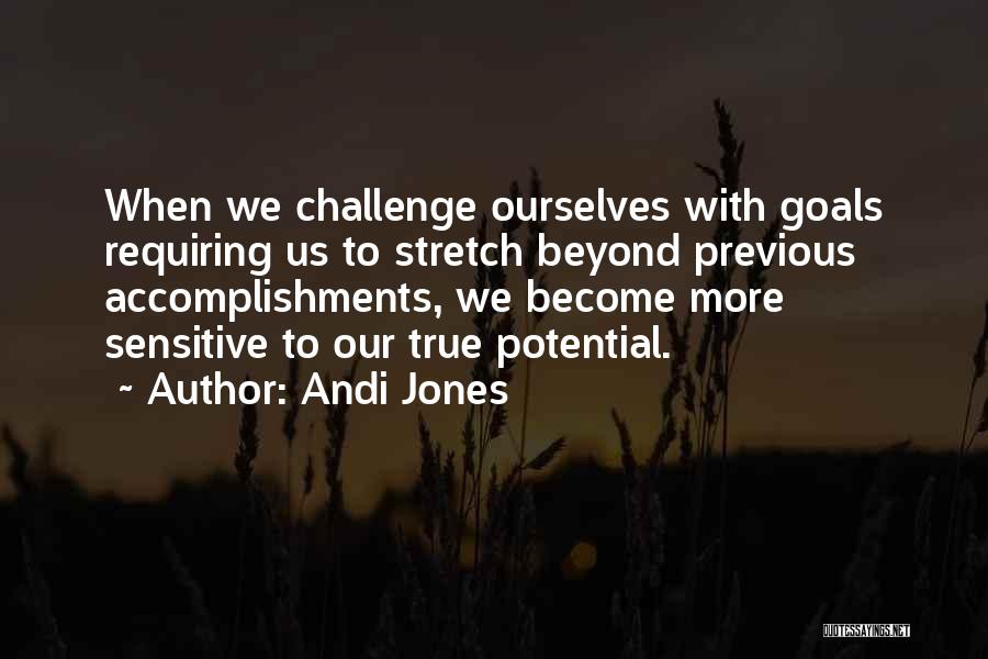 Andi Jones Quotes: When We Challenge Ourselves With Goals Requiring Us To Stretch Beyond Previous Accomplishments, We Become More Sensitive To Our True