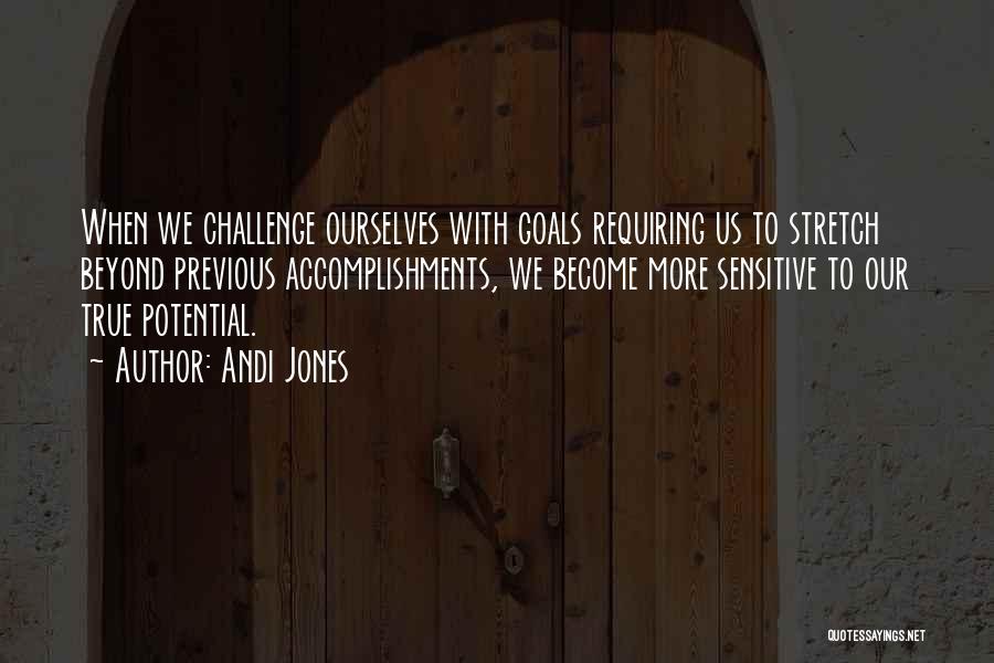 Andi Jones Quotes: When We Challenge Ourselves With Goals Requiring Us To Stretch Beyond Previous Accomplishments, We Become More Sensitive To Our True