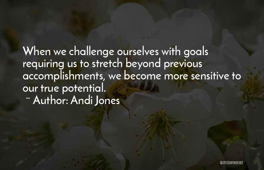 Andi Jones Quotes: When We Challenge Ourselves With Goals Requiring Us To Stretch Beyond Previous Accomplishments, We Become More Sensitive To Our True
