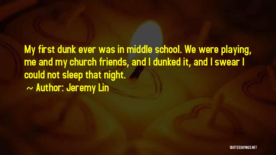 Jeremy Lin Quotes: My First Dunk Ever Was In Middle School. We Were Playing, Me And My Church Friends, And I Dunked It,