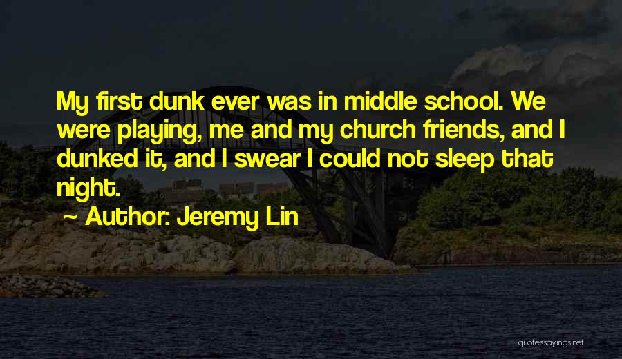 Jeremy Lin Quotes: My First Dunk Ever Was In Middle School. We Were Playing, Me And My Church Friends, And I Dunked It,