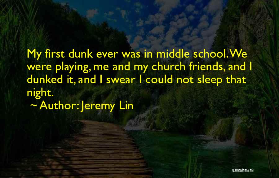 Jeremy Lin Quotes: My First Dunk Ever Was In Middle School. We Were Playing, Me And My Church Friends, And I Dunked It,