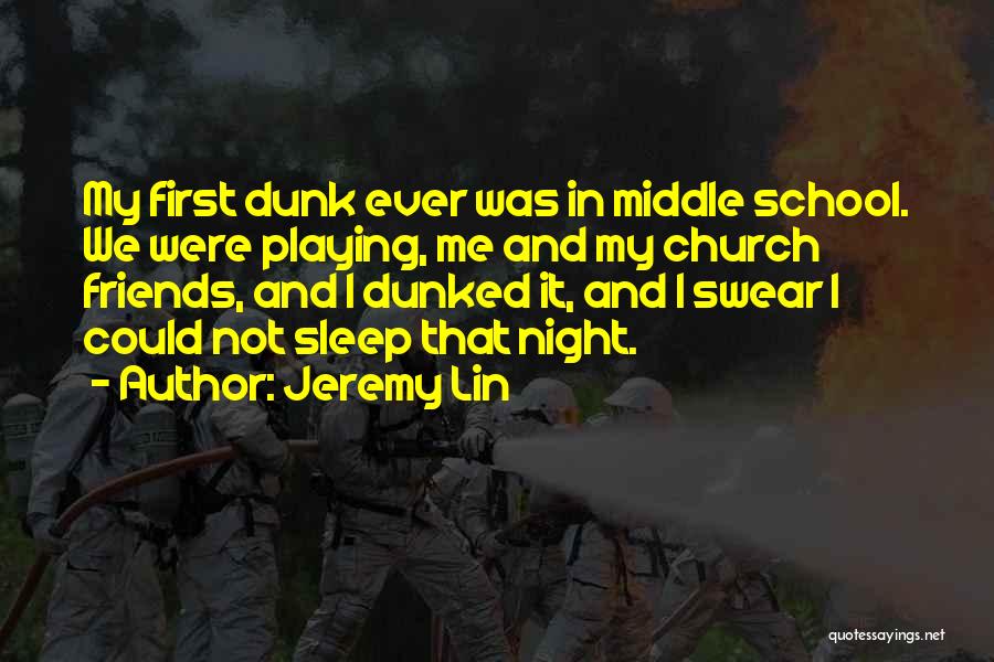 Jeremy Lin Quotes: My First Dunk Ever Was In Middle School. We Were Playing, Me And My Church Friends, And I Dunked It,