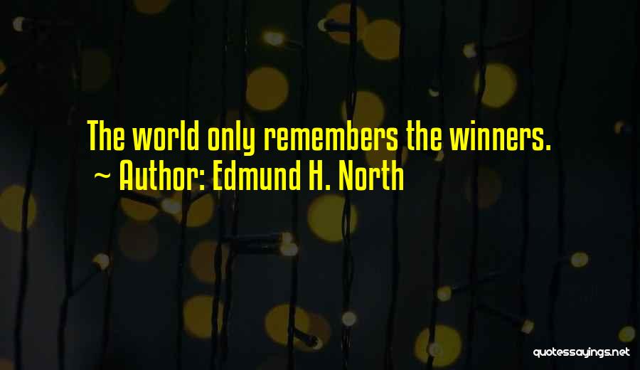Edmund H. North Quotes: The World Only Remembers The Winners.