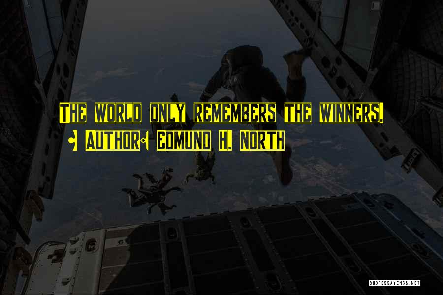 Edmund H. North Quotes: The World Only Remembers The Winners.