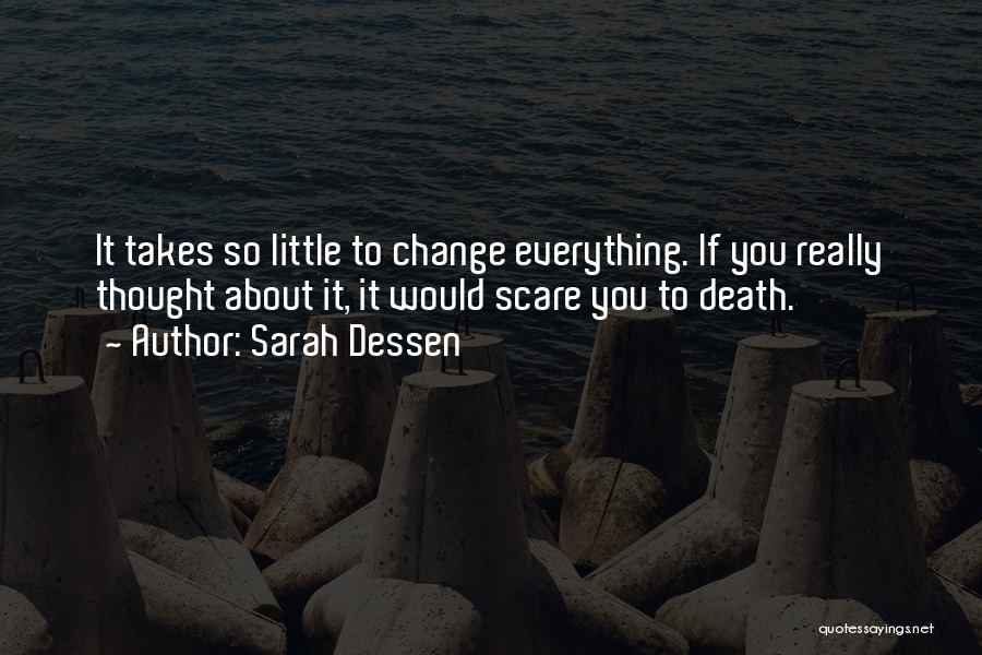 Sarah Dessen Quotes: It Takes So Little To Change Everything. If You Really Thought About It, It Would Scare You To Death.