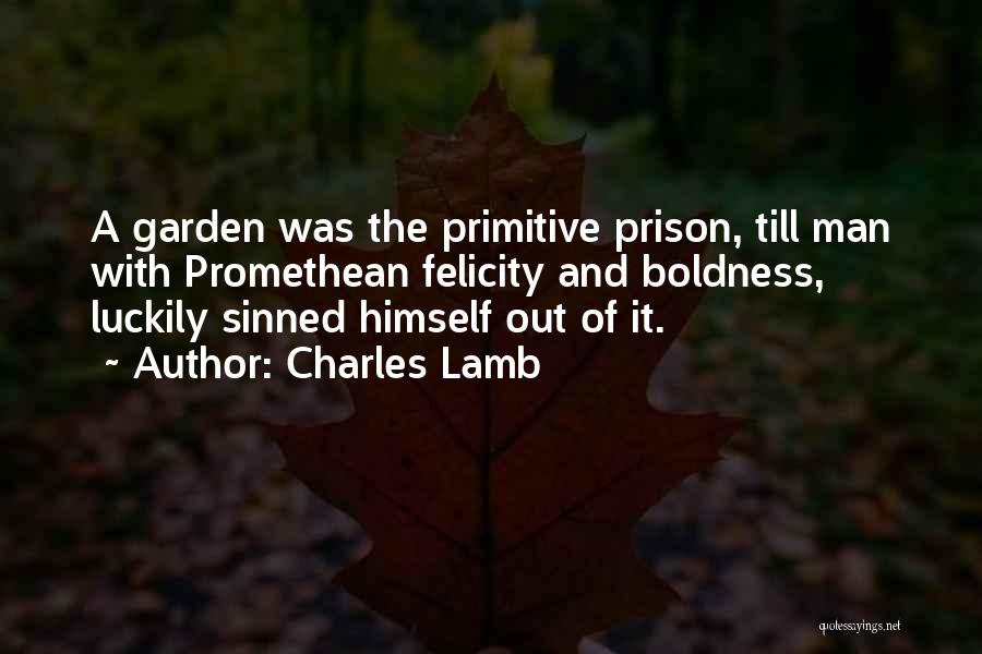 Charles Lamb Quotes: A Garden Was The Primitive Prison, Till Man With Promethean Felicity And Boldness, Luckily Sinned Himself Out Of It.