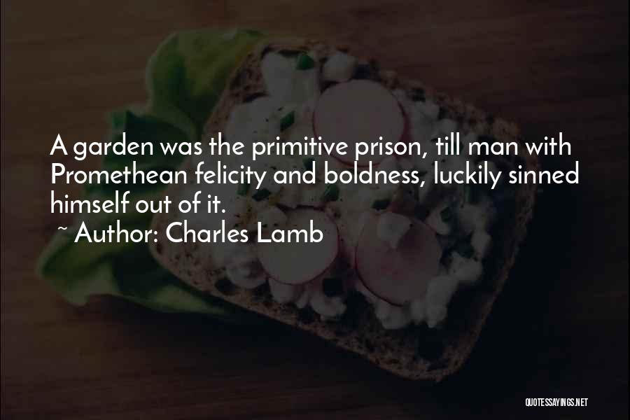 Charles Lamb Quotes: A Garden Was The Primitive Prison, Till Man With Promethean Felicity And Boldness, Luckily Sinned Himself Out Of It.