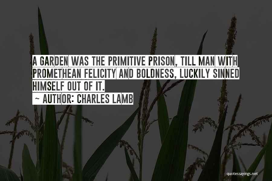 Charles Lamb Quotes: A Garden Was The Primitive Prison, Till Man With Promethean Felicity And Boldness, Luckily Sinned Himself Out Of It.