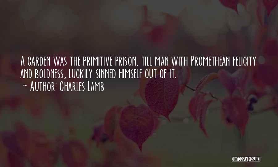 Charles Lamb Quotes: A Garden Was The Primitive Prison, Till Man With Promethean Felicity And Boldness, Luckily Sinned Himself Out Of It.