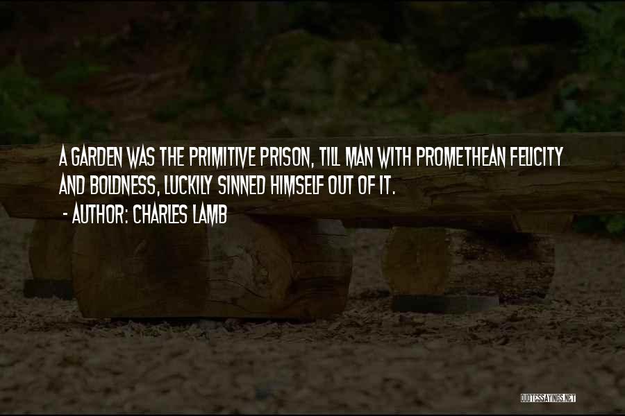 Charles Lamb Quotes: A Garden Was The Primitive Prison, Till Man With Promethean Felicity And Boldness, Luckily Sinned Himself Out Of It.