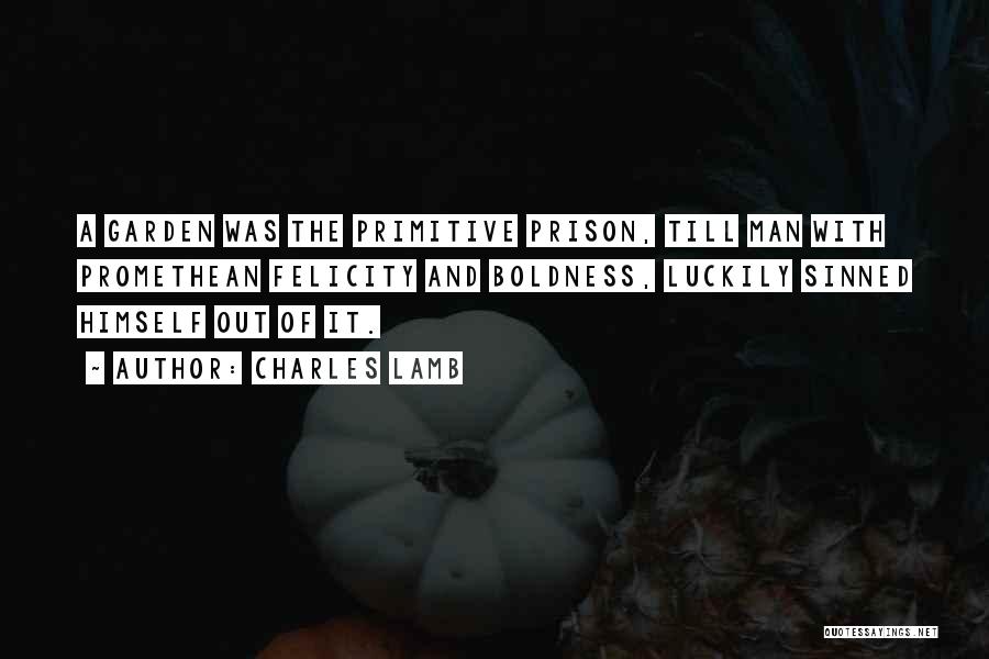 Charles Lamb Quotes: A Garden Was The Primitive Prison, Till Man With Promethean Felicity And Boldness, Luckily Sinned Himself Out Of It.