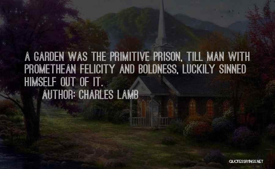 Charles Lamb Quotes: A Garden Was The Primitive Prison, Till Man With Promethean Felicity And Boldness, Luckily Sinned Himself Out Of It.