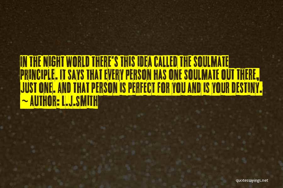 L.J.Smith Quotes: In The Night World There's This Idea Called The Soulmate Principle. It Says That Every Person Has One Soulmate Out