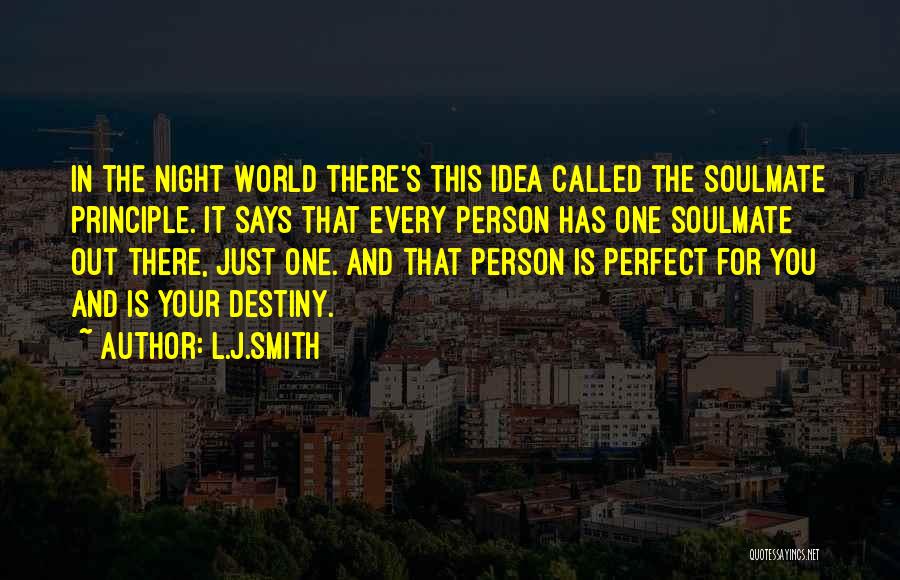 L.J.Smith Quotes: In The Night World There's This Idea Called The Soulmate Principle. It Says That Every Person Has One Soulmate Out