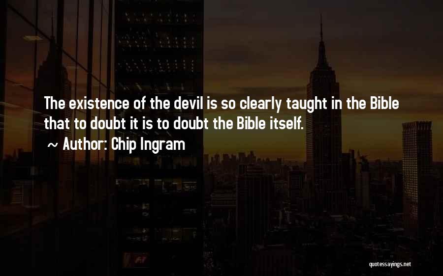 Chip Ingram Quotes: The Existence Of The Devil Is So Clearly Taught In The Bible That To Doubt It Is To Doubt The